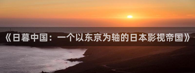 猎罪图鉴电视剧星辰影院：《日暮中国：一个以东京为轴的日本影视帝国》